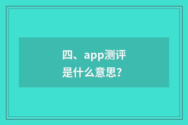 四、app测评是什么意思?