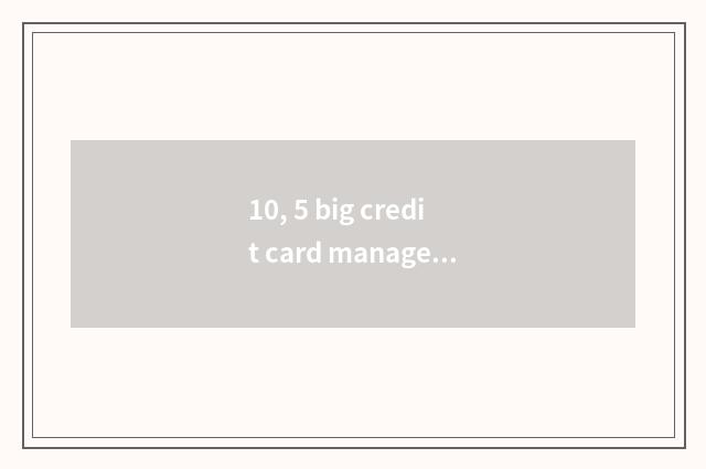 10, 5 big credit card manage APP evaluation, which better with?