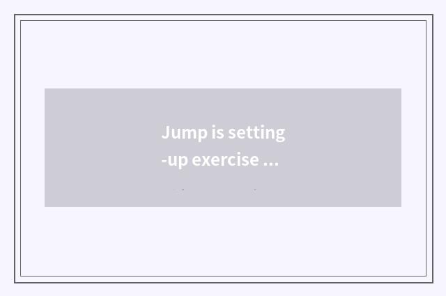Jump is setting-up exercise there is oxygen useful not?