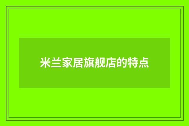 米兰家居旗舰店的特点