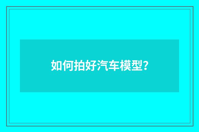 如何拍好汽车模型？