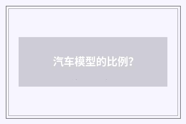 汽车模型的比例？