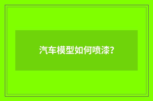 汽车模型如何喷漆?