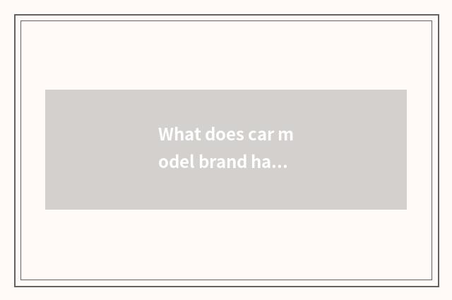 What does car model brand have, seniority of car model brand?