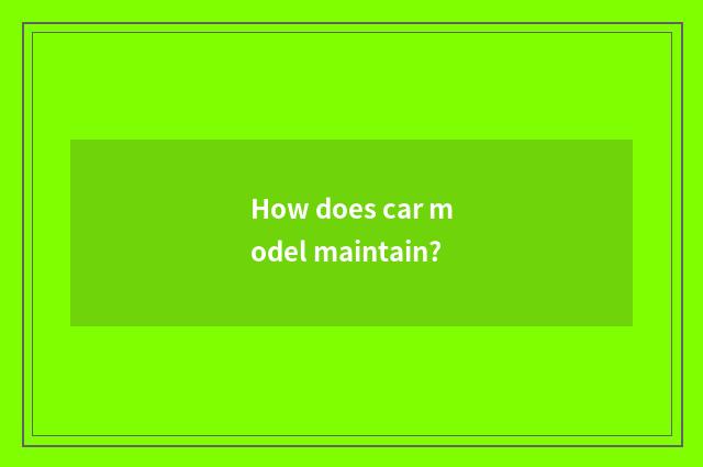How does car model maintain?