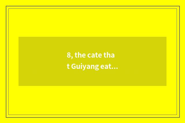 8, the cate that Guiyang eats?