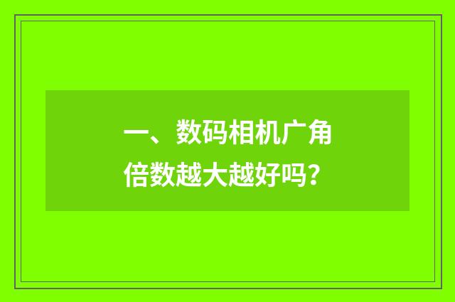 一、数码相机广角倍数越大越好吗?