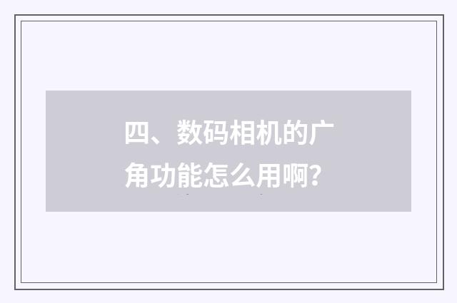四、数码相机的广角功能怎么用啊?
