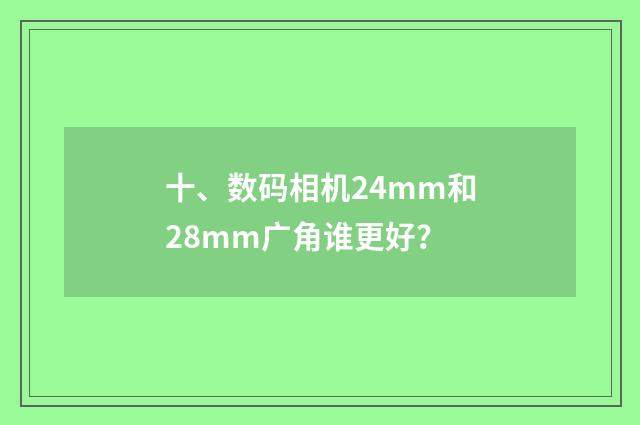 十、数码相机24mm和28mm广角谁更好?