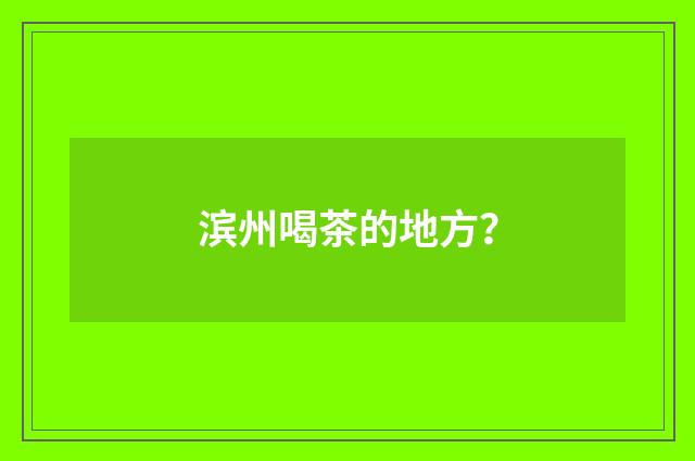 滨州喝茶的地方?