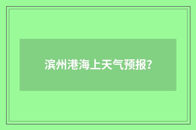 滨州港海上天气预报？