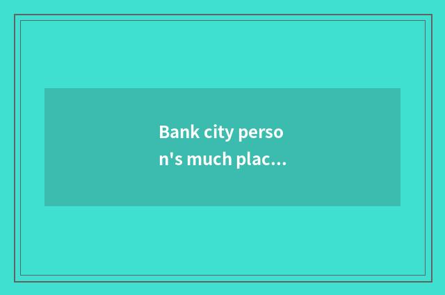 Bank city person's much place?