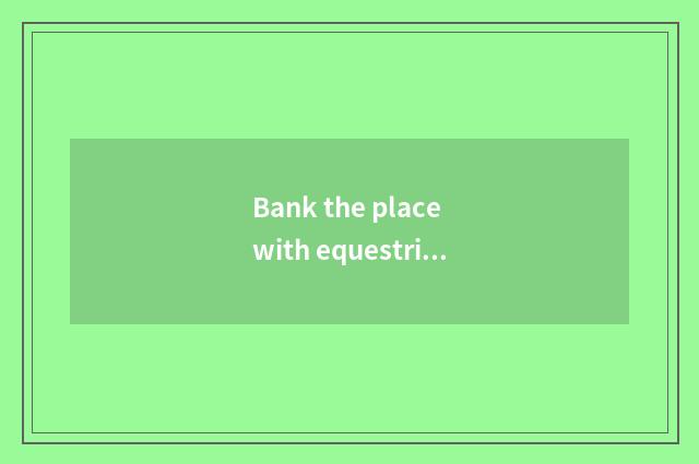 Bank the place with equestrian city?