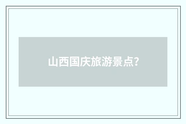 山西国庆旅游景点?