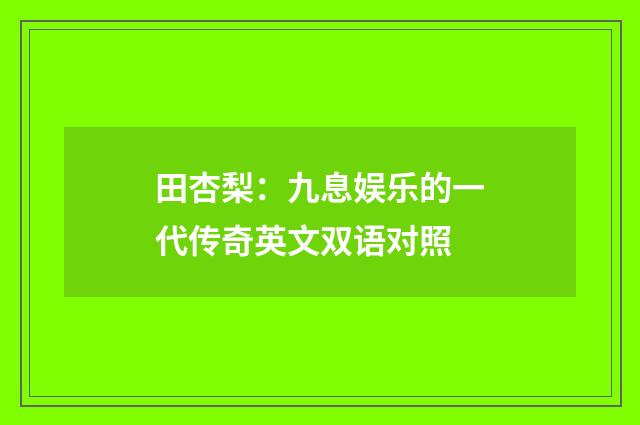 田杏梨：九息娱乐的一代传奇英文双语对照