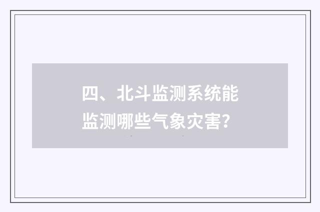 四、北斗监测系统能监测哪些气象灾害?