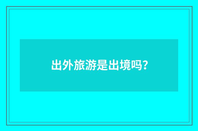出外旅游是出境吗？