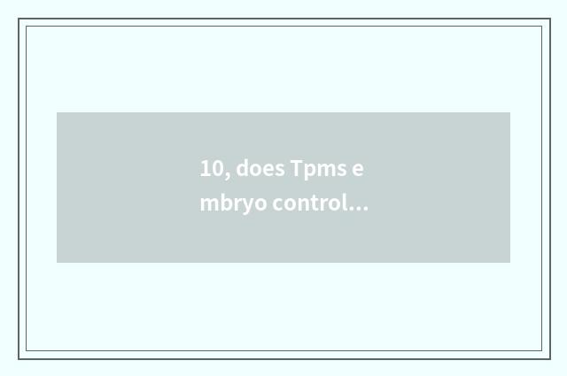 10, does Tpms embryo control the system that monitor?