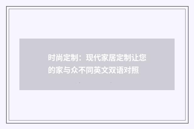 时尚定制:现代家居定制让您的家与众不同英文双语对照