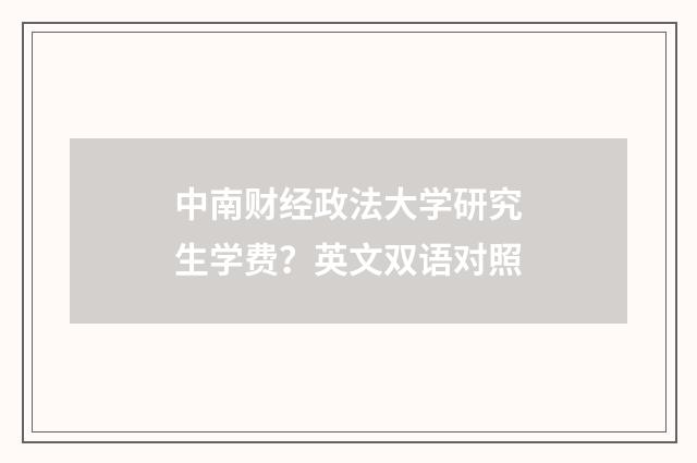 中南财经政法大学研究生学费?英文双语对照