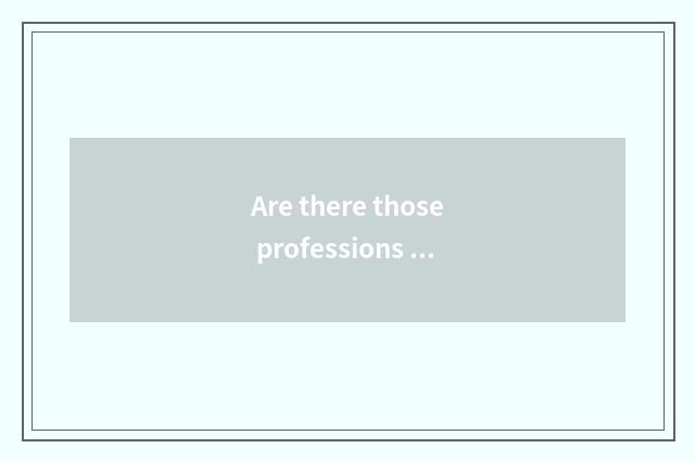 Are there those professions in fashionable bound?