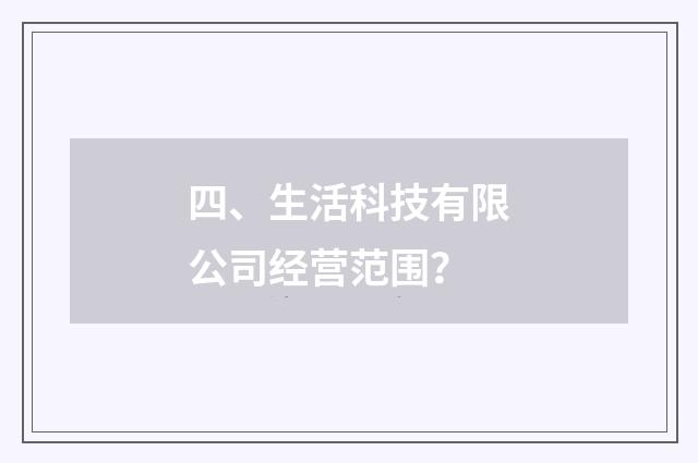 四、生活科技有限公司经营范围？