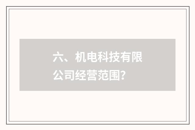 六、机电科技有限公司经营范围?