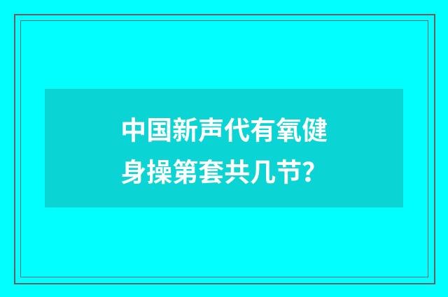 中国新声代有氧健身操第套共几节？