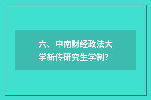 六、中南财经政法大学新传研究生学制?
