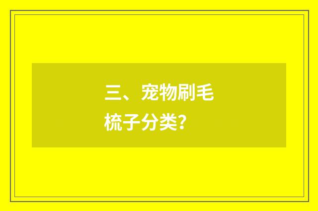 三、宠物刷毛梳子分类？