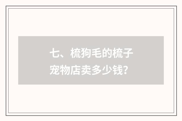 七、梳狗毛的梳子宠物店卖多少钱?