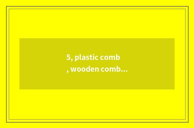 5, plastic comb, wooden comb, iron comb which better?