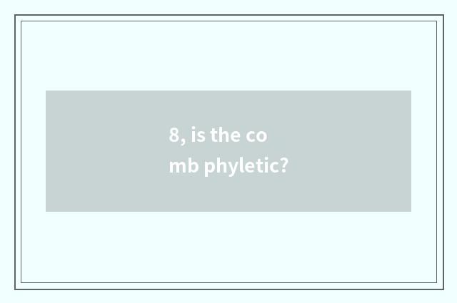 8, is the comb phyletic?
