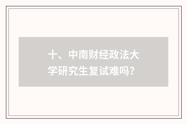 十、中南财经政法大学研究生复试难吗?