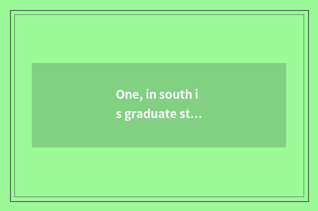 One, in south is graduate student of college of politics and law of finance and