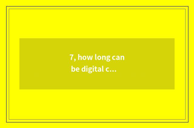7, how long can be digital camera batteries used?