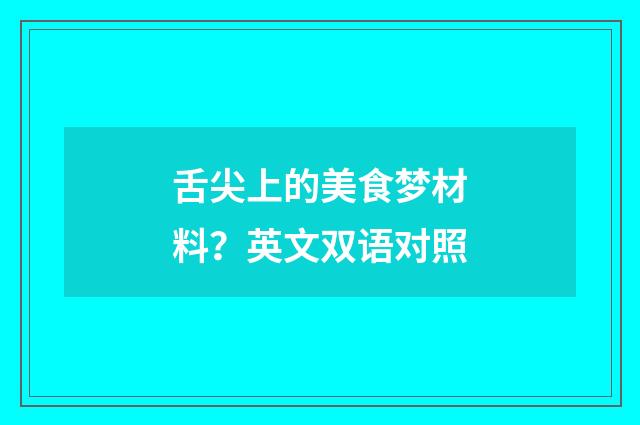 舌尖上的美食梦材料？英文双语对照