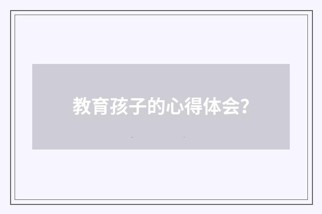 教育孩子的心得体会?