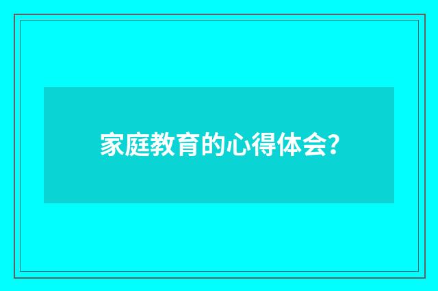 家庭教育的心得体会?