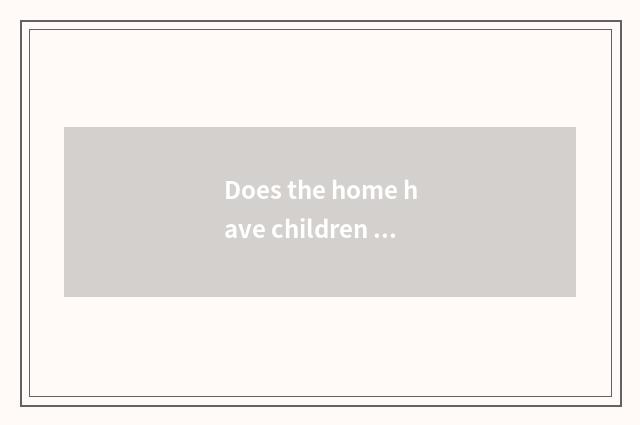 Does the home have children to teach a concept?