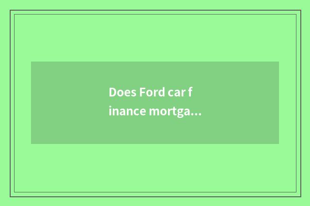 Does Ford car finance mortgage Cha Zhengxin?
