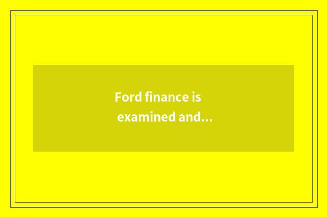 Ford finance is examined and approve strict, who takes Ford finance?
