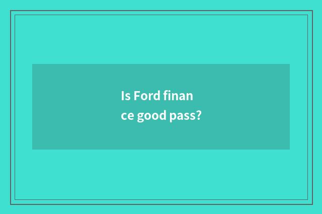 Is Ford finance good pass?