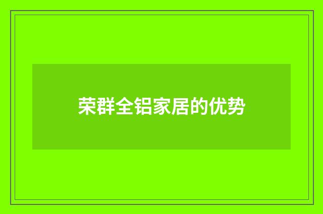 荣群全铝家居的优势