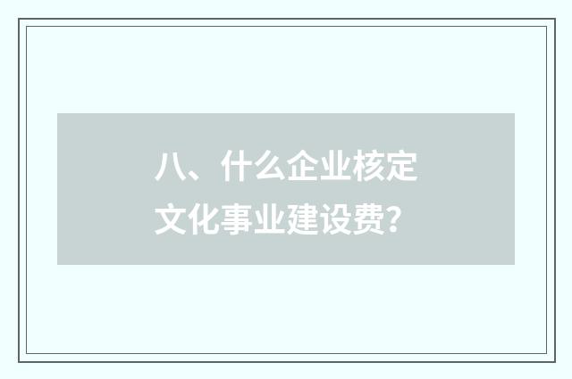 八、什么企业核定文化事业建设费？