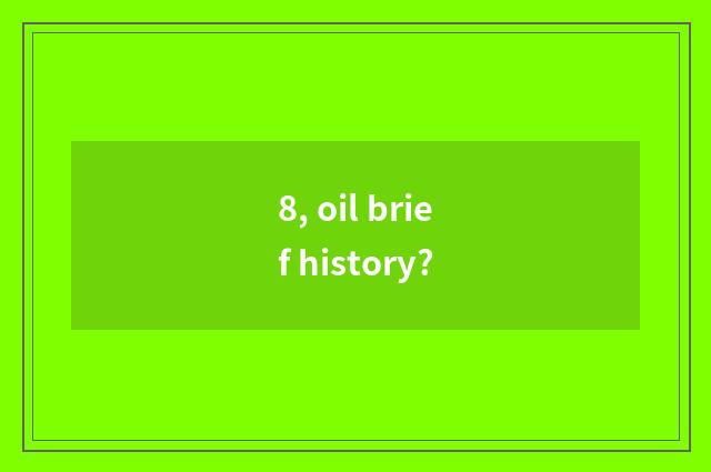 8, oil brief history?