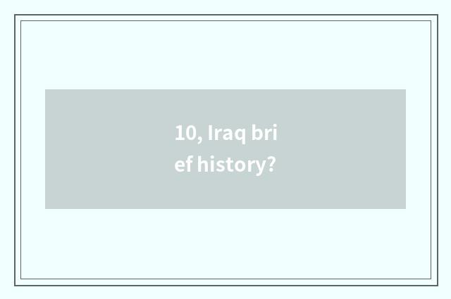 10, Iraq brief history?