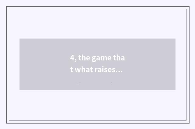 4, the game that what raises pet?