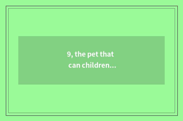 9, the pet that can children raise?
