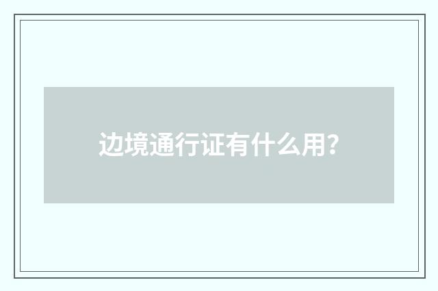 边境通行证有什么用？